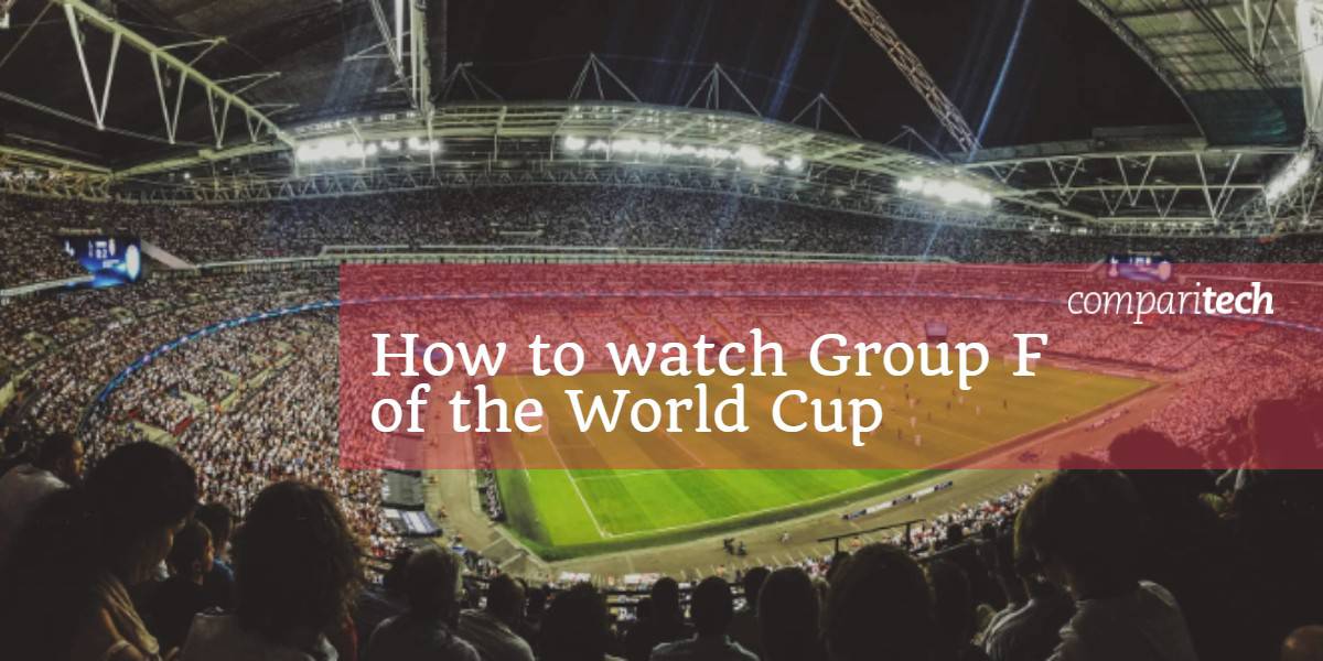Cum să urmărești Cupa Mondială din Grupa F
